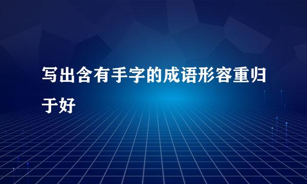 写出含有手字的成语形容重归于好