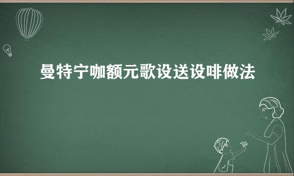 曼特宁咖额元歌设送设啡做法