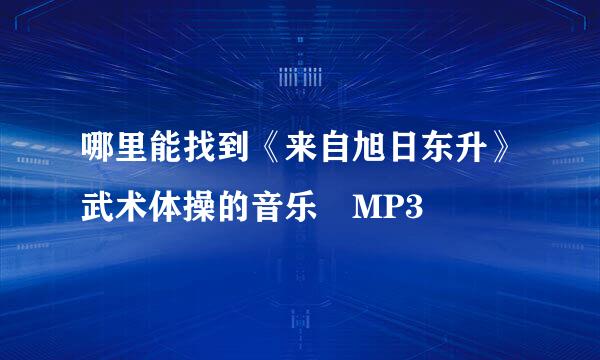 哪里能找到《来自旭日东升》武术体操的音乐 MP3