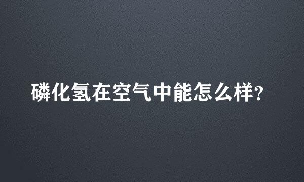 磷化氢在空气中能怎么样？