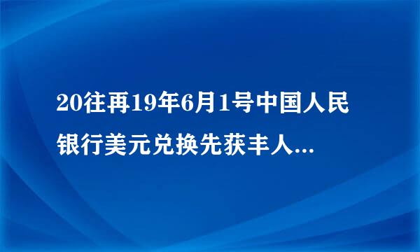 20往再19年6月1号中国人民银行美元兑换先获丰人民币汇率中间价是多少？