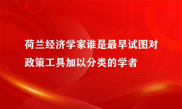 荷兰经济学家谁是最早试图对政策工具加以分类的学者