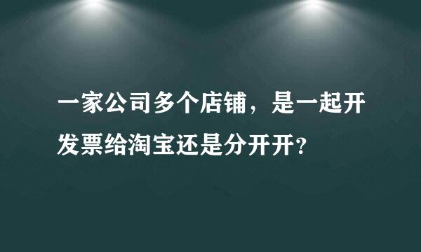 一家公司多个店铺，是一起开发票给淘宝还是分开开？