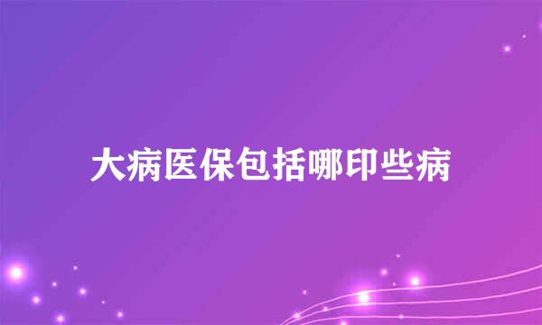 大病医保包括哪印些病