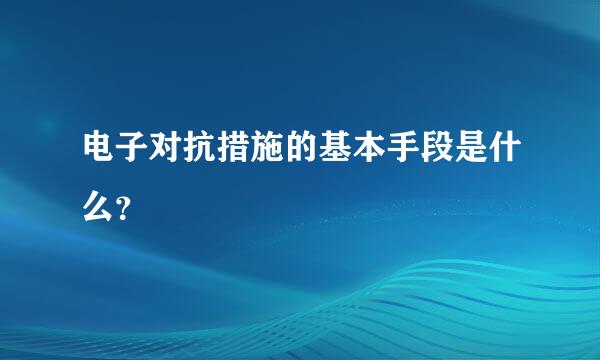 电子对抗措施的基本手段是什么？