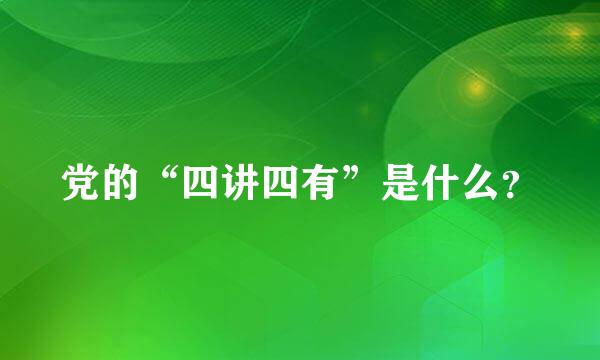 党的“四讲四有”是什么？