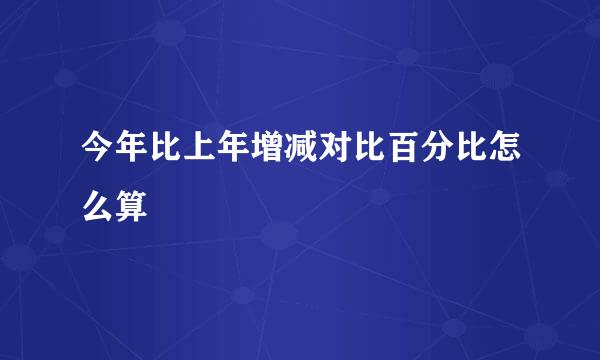 今年比上年增减对比百分比怎么算