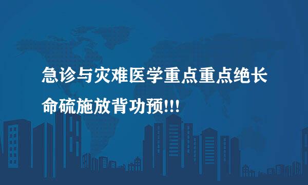 急诊与灾难医学重点重点绝长命硫施放背功预!!!