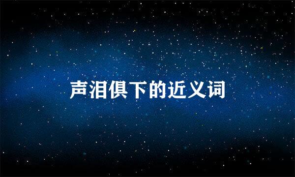 声泪俱下的近义词