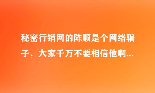 秘密行销网的陈顺是个网络骗子，大家千万不要相信他啊，千万别买他东西，更不要加他的终身会员啊，那些