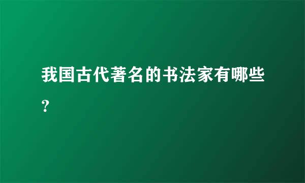 我国古代著名的书法家有哪些？