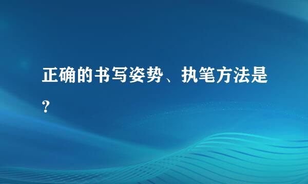 正确的书写姿势、执笔方法是？