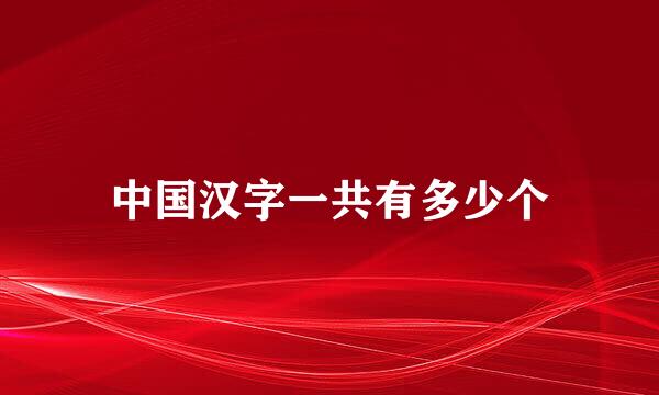 中国汉字一共有多少个