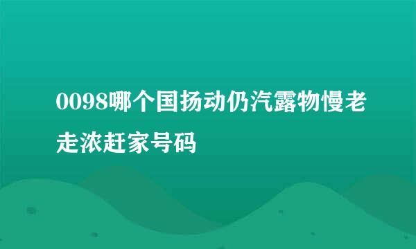 0098哪个国扬动仍汽露物慢老走浓赶家号码