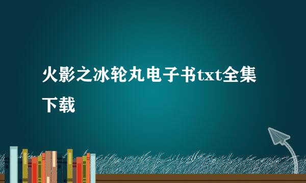 火影之冰轮丸电子书txt全集下载