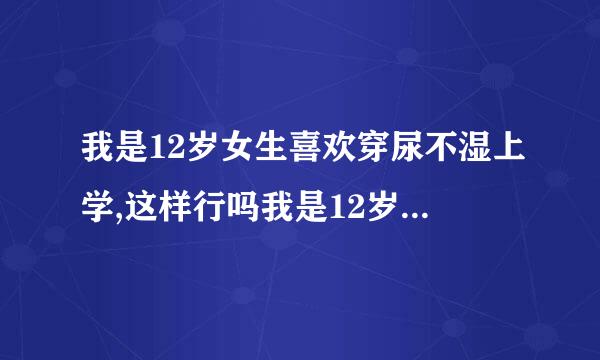 我是12岁女生喜欢穿尿不湿上学,这样行吗我是12岁女生喜欢穿尿不湿上学,这样行