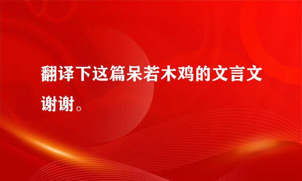 翻译下这篇呆若木鸡的文言文谢谢。