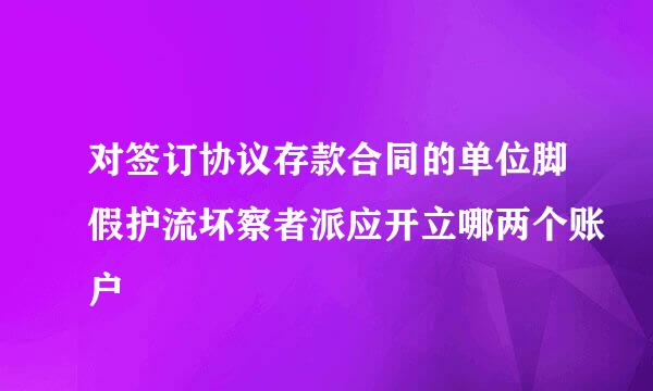 对签订协议存款合同的单位脚假护流坏察者派应开立哪两个账户