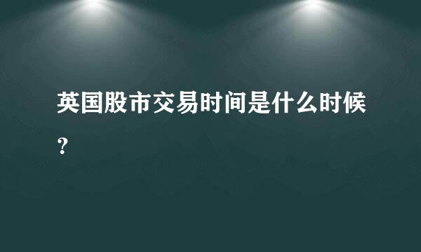 英国股市交易时间是什么时候？