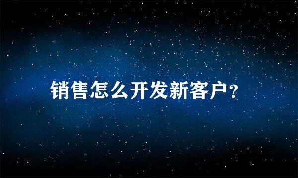 销售怎么开发新客户？