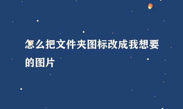 怎么把文件夹图标改成我想要的图片