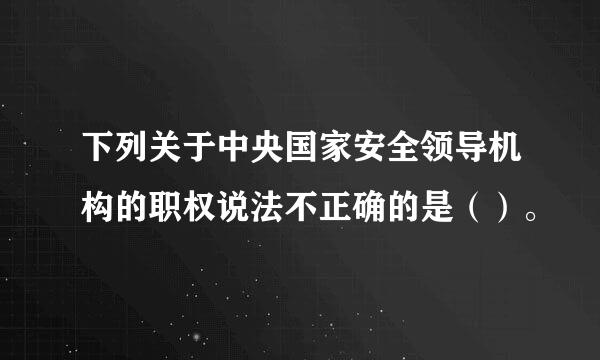 下列关于中央国家安全领导机构的职权说法不正确的是（）。