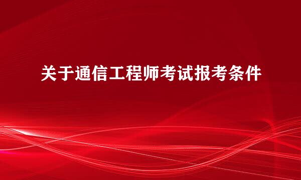 关于通信工程师考试报考条件