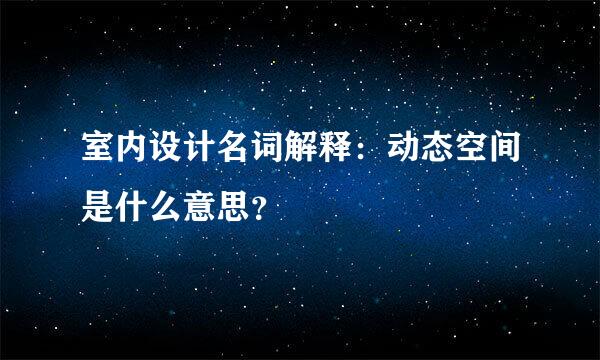 室内设计名词解释：动态空间是什么意思？