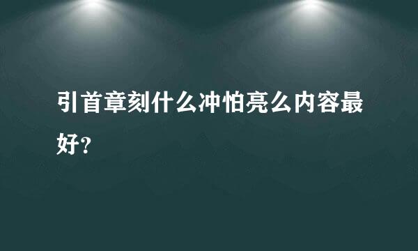 引首章刻什么冲怕亮么内容最好？