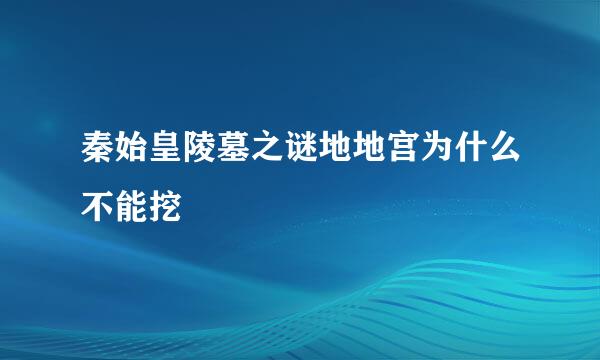 秦始皇陵墓之谜地地宫为什么不能挖