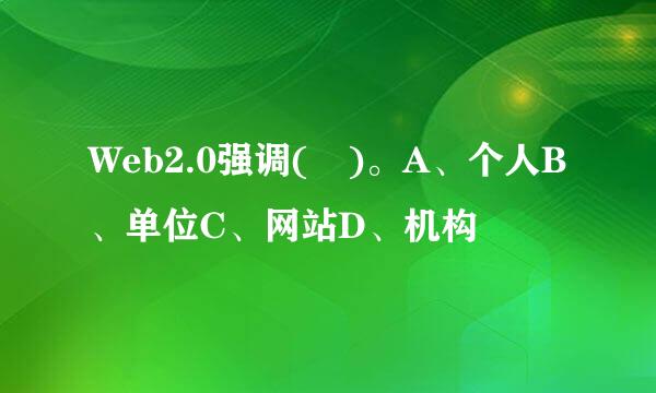 Web2.0强调( )。A、个人B、单位C、网站D、机构