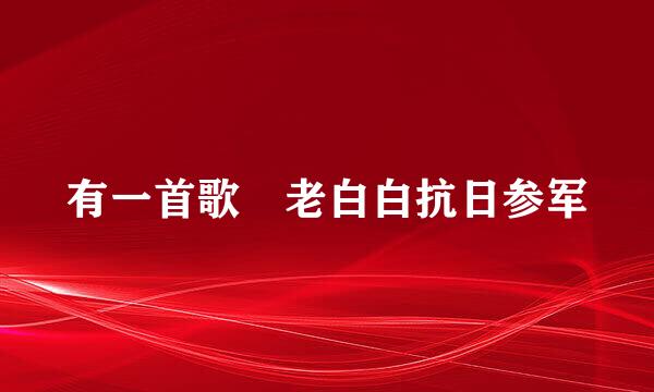 有一首歌 老白白抗日参军