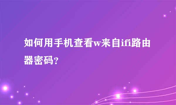 如何用手机查看w来自ifi路由器密码？