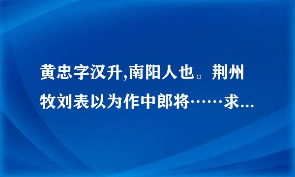 黄忠字汉升,南阳人也。荆州牧刘表以为作中郎将⋯⋯求《三国志．蜀书六》注释和翻译