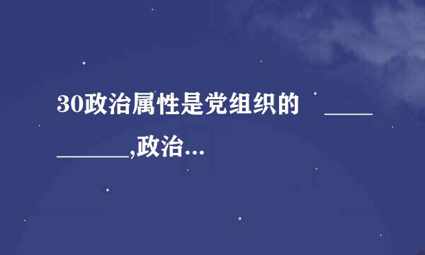 30政治属性是党组织的 __________,政治功能是党组织的 _______