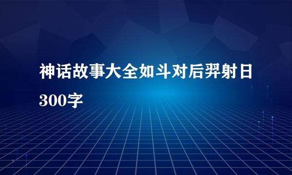 神话故事大全如斗对后羿射日300字