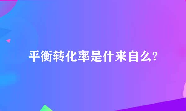 平衡转化率是什来自么?