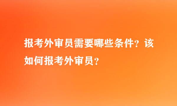 报考外审员需要哪些条件？该如何报考外审员？