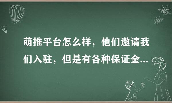 萌推平台怎么样，他们邀请我们入驻，但是有各种保证金，我有些害怕