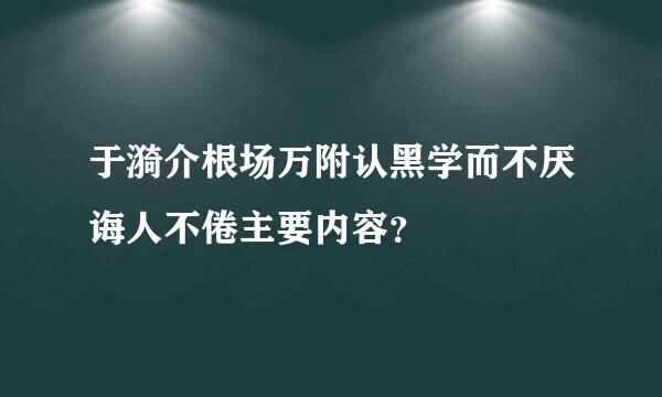 于漪介根场万附认黑学而不厌诲人不倦主要内容？