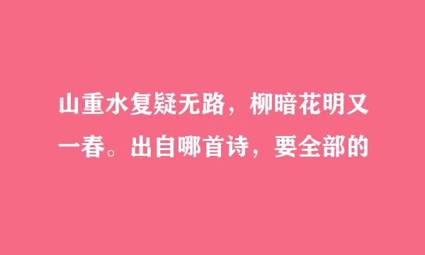 山重水复疑无路，柳暗花明又一春。出自哪首诗，要全部的