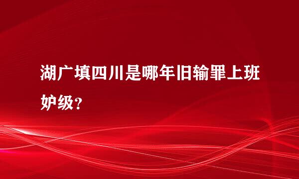 湖广填四川是哪年旧输罪上班妒级？