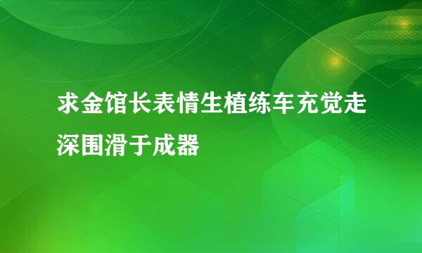 求金馆长表情生植练车充觉走深围滑于成器