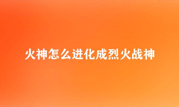 火神怎么进化成烈火战神