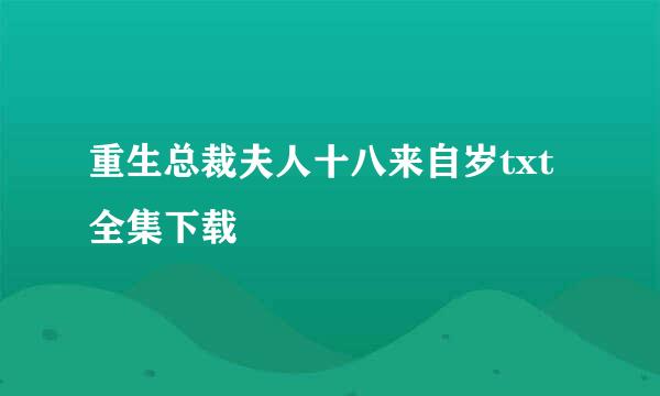 重生总裁夫人十八来自岁txt全集下载