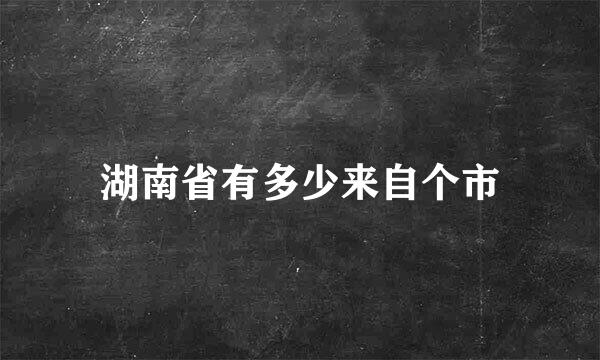 湖南省有多少来自个市