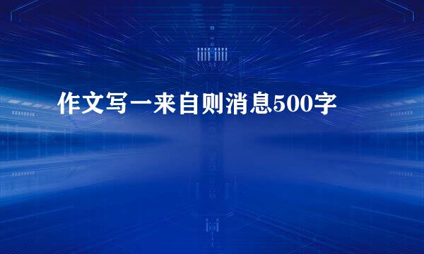 作文写一来自则消息500字