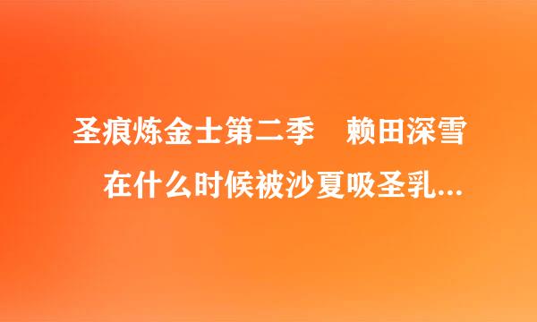 圣痕炼金士第二季 赖田深雪 在什么时候被沙夏吸圣乳 我记得有两集 各位说一下