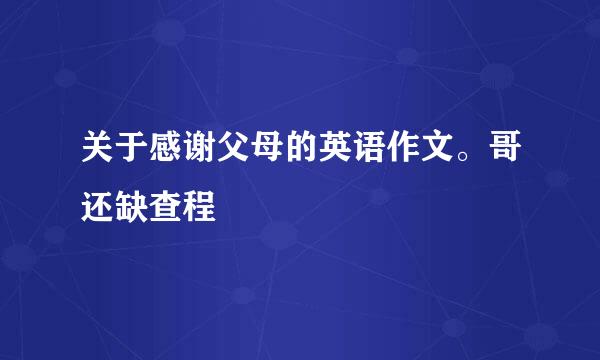 关于感谢父母的英语作文。哥还缺查程