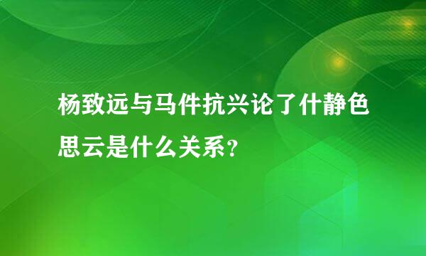 杨致远与马件抗兴论了什静色思云是什么关系？